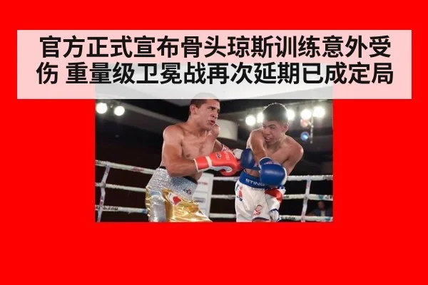 官方正式宣布骨头琼斯训练意外受伤 重量级卫冕战再次延期已成定局