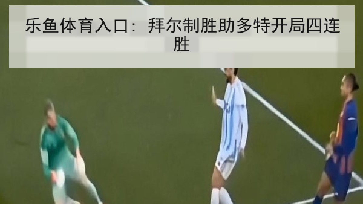 乐鱼体育入口: 拜尔制胜助多特开局四连胜