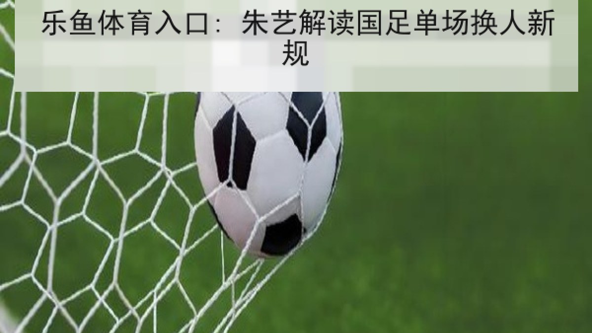 乐鱼体育入口: 朱艺解读国足单场换人新规