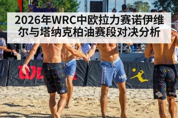 2026年WRC中欧拉力赛诺伊维尔与塔纳克柏油赛段对决分析